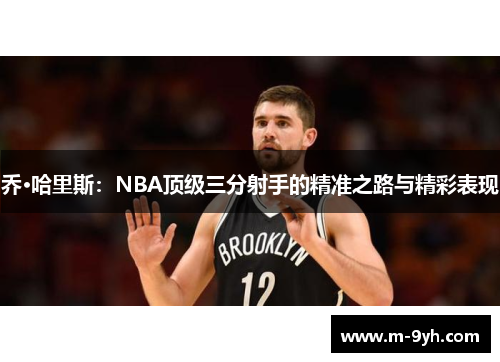 乔·哈里斯：NBA顶级三分射手的精准之路与精彩表现