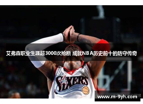 艾弗森职业生涯超3000次抢断 成就NBA历史前十的防守传奇