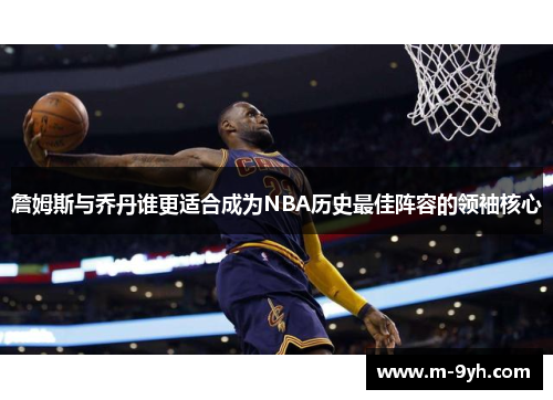 詹姆斯与乔丹谁更适合成为NBA历史最佳阵容的领袖核心