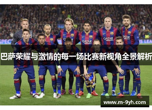 巴萨荣耀与激情的每一场比赛新视角全景解析