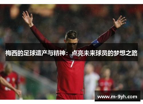 梅西的足球遗产与精神：点亮未来球员的梦想之路