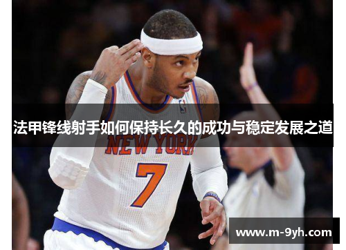 法甲锋线射手如何保持长久的成功与稳定发展之道