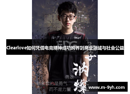 Clearlove如何凭借电竞精神成功跨界到商业领域与社会公益