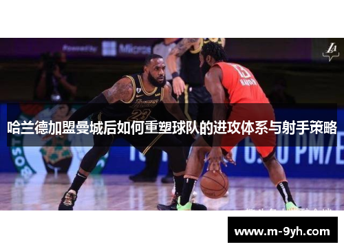 哈兰德加盟曼城后如何重塑球队的进攻体系与射手策略