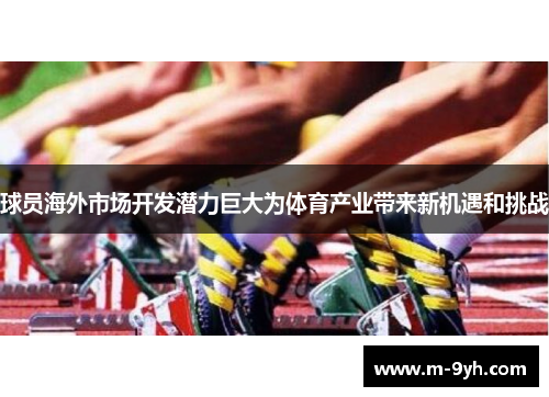 球员海外市场开发潜力巨大为体育产业带来新机遇和挑战