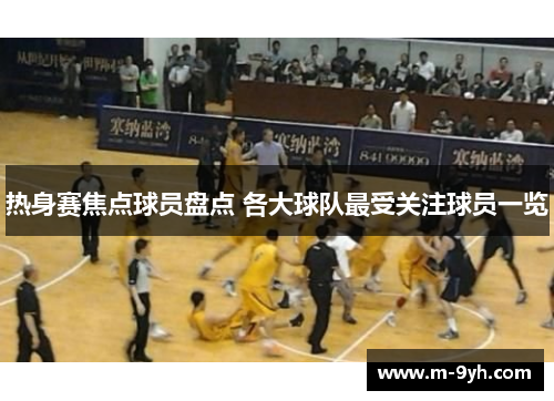 热身赛焦点球员盘点 各大球队最受关注球员一览