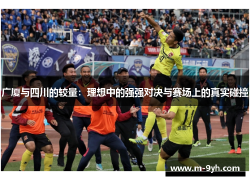 广厦与四川的较量：理想中的强强对决与赛场上的真实碰撞