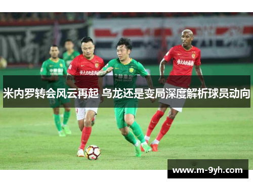 米内罗转会风云再起 乌龙还是变局深度解析球员动向