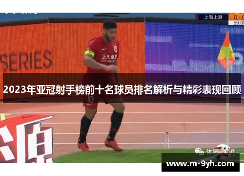 2023年亚冠射手榜前十名球员排名解析与精彩表现回顾