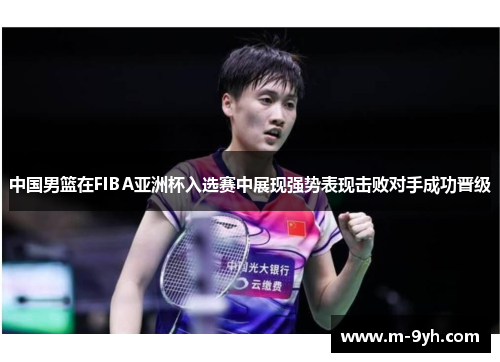 中国男篮在FIBA亚洲杯入选赛中展现强势表现击败对手成功晋级
