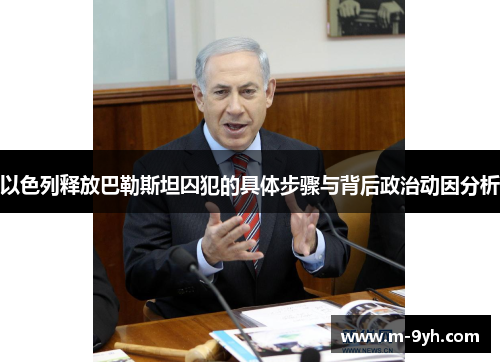 以色列释放巴勒斯坦囚犯的具体步骤与背后政治动因分析