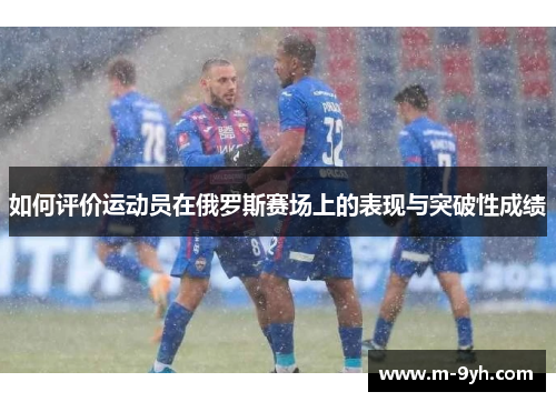 如何评价运动员在俄罗斯赛场上的表现与突破性成绩
