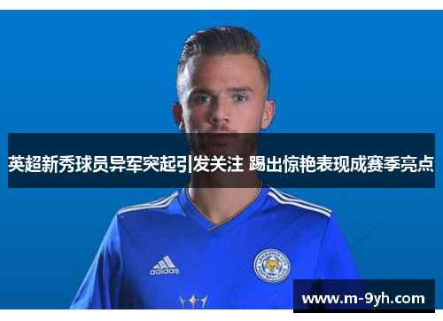 英超新秀球员异军突起引发关注 踢出惊艳表现成赛季亮点