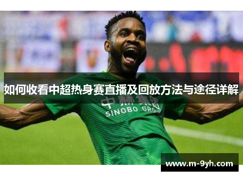如何收看中超热身赛直播及回放方法与途径详解