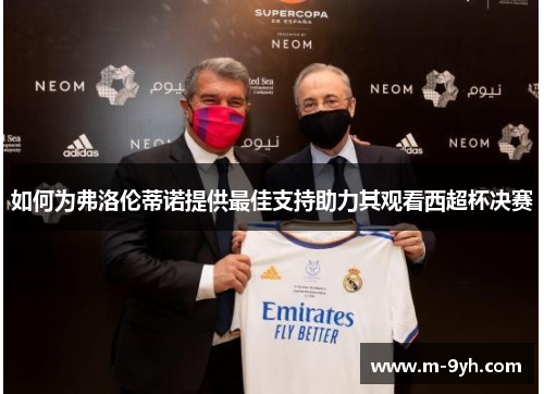 如何为弗洛伦蒂诺提供最佳支持助力其观看西超杯决赛