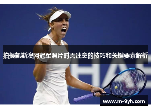 拍摄凯斯澳网冠军照片时需注意的技巧和关键要素解析