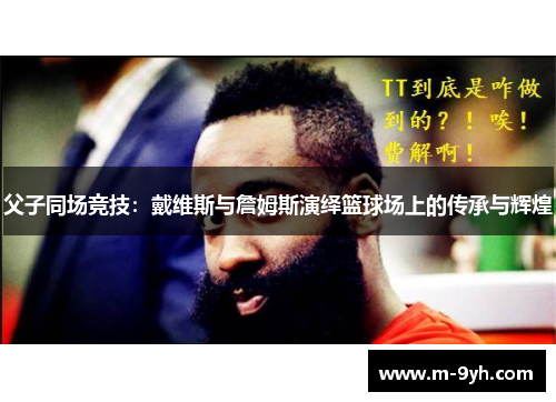父子同场竞技：戴维斯与詹姆斯演绎篮球场上的传承与辉煌