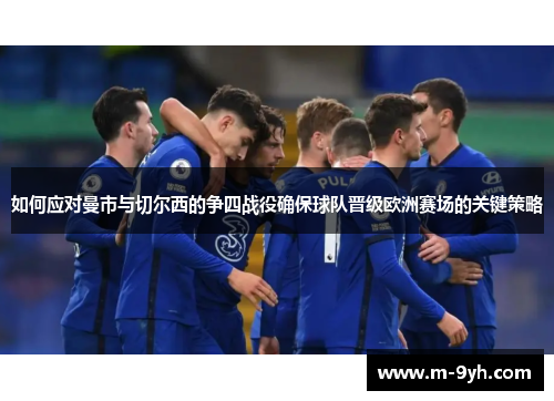 如何应对曼市与切尔西的争四战役确保球队晋级欧洲赛场的关键策略