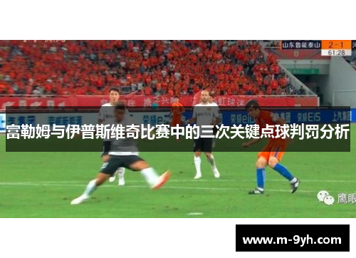 富勒姆与伊普斯维奇比赛中的三次关键点球判罚分析