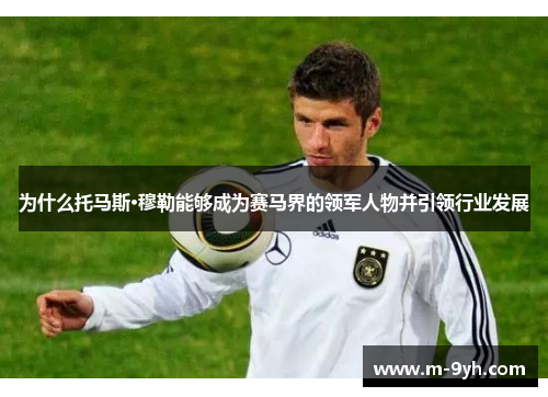 为什么托马斯·穆勒能够成为赛马界的领军人物并引领行业发展