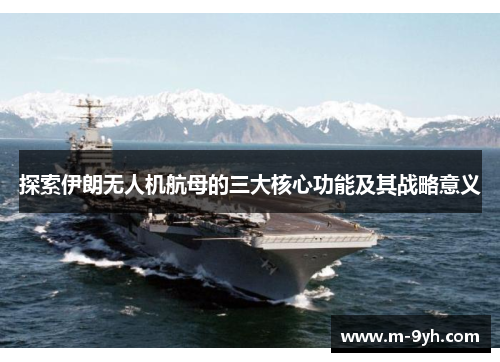 探索伊朗无人机航母的三大核心功能及其战略意义