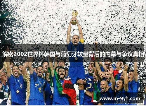 解密2002世界杯韩国与葡萄牙较量背后的内幕与争议真相