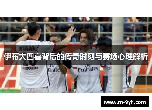 伊布大四喜背后的传奇时刻与赛场心理解析