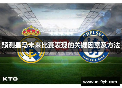 预测皇马未来比赛表现的关键因素及方法