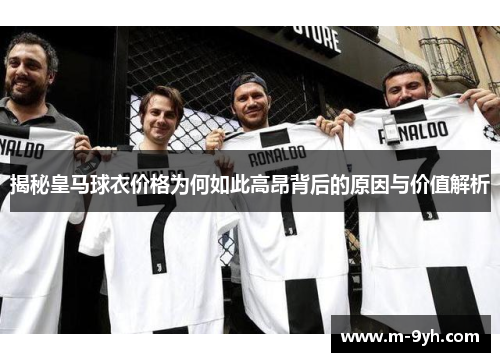 揭秘皇马球衣价格为何如此高昂背后的原因与价值解析