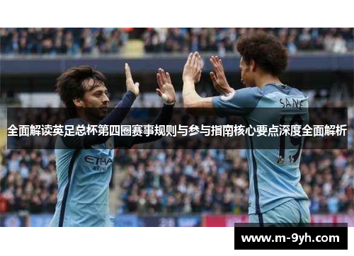 全面解读英足总杯第四圈赛事规则与参与指南核心要点深度全面解析