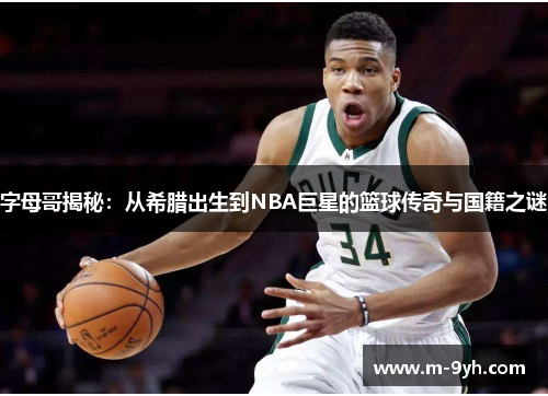 字母哥揭秘：从希腊出生到NBA巨星的篮球传奇与国籍之谜