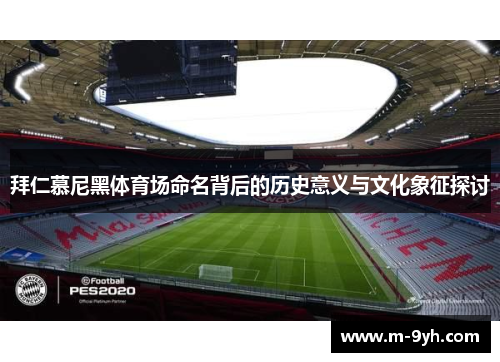 拜仁慕尼黑体育场命名背后的历史意义与文化象征探讨