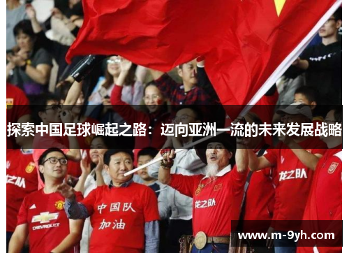 探索中国足球崛起之路：迈向亚洲一流的未来发展战略