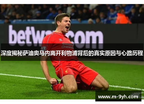 深度揭秘萨迪奥马内离开利物浦背后的真实原因与心路历程