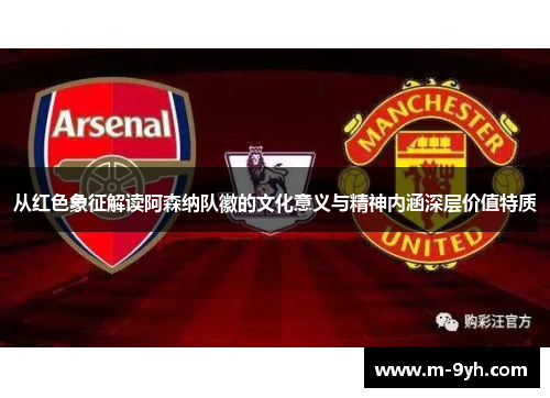 从红色象征解读阿森纳队徽的文化意义与精神内涵深层价值特质